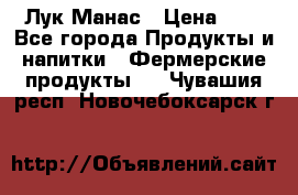 Лук Манас › Цена ­ 8 - Все города Продукты и напитки » Фермерские продукты   . Чувашия респ.,Новочебоксарск г.